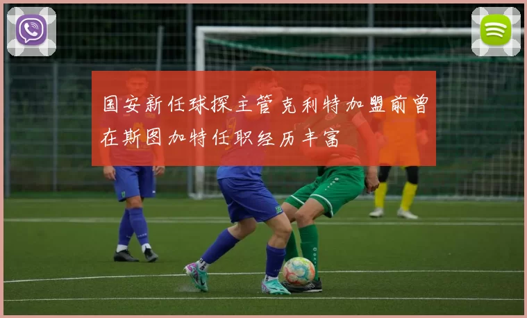 国安新任球探主管克利特加盟前曾在斯图加特任职经历丰富