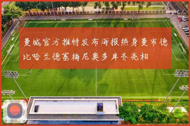 曼城官方推特发布海报热身曼市德比哈兰德塞梅尼奥多库齐亮相