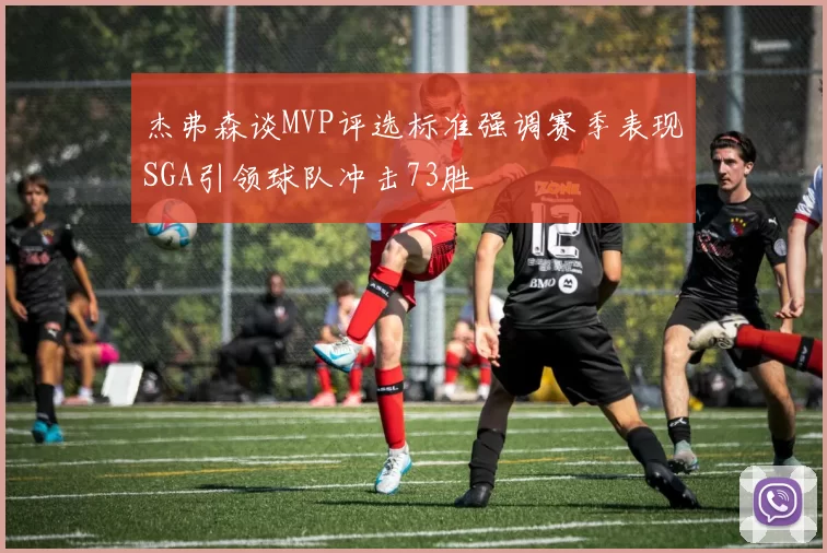 杰弗森谈MVP评选标准强调赛季表现SGA引领球队冲击73胜