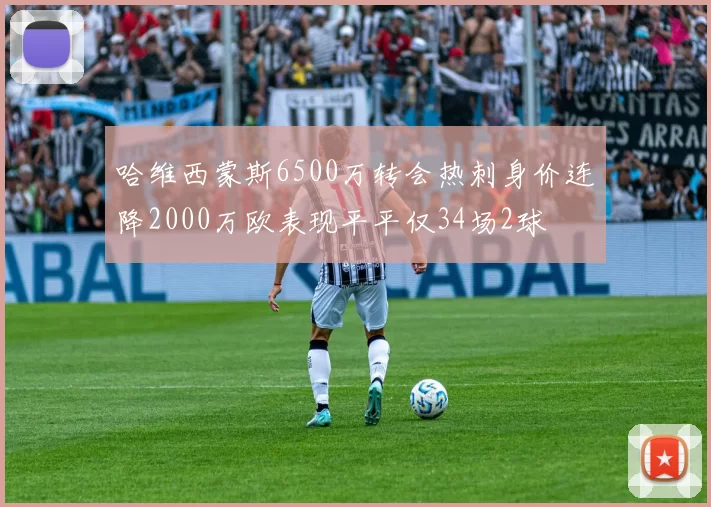 哈维西蒙斯6500万转会热刺身价连降2000万欧表现平平仅34场2球