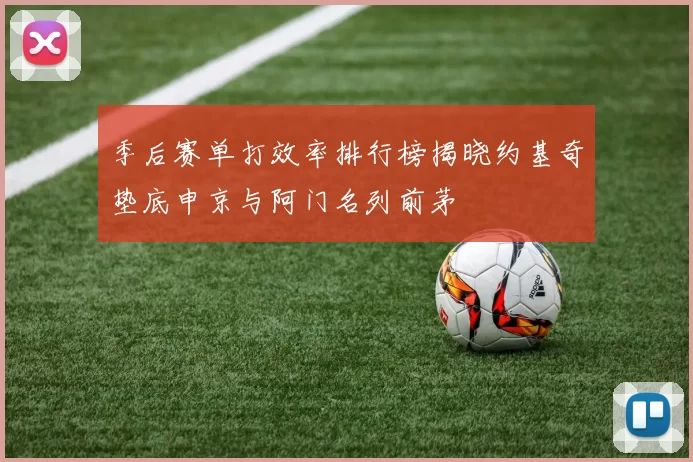 季后赛单打效率排行榜揭晓约基奇垫底申京与阿门名列前茅